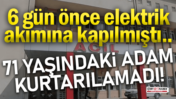 Elektrik akımına kapılan yaşlı adam 6 g&uuml;nl&uuml;k yaşam m&uuml;cadelesini kaybetti