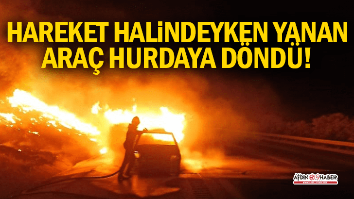 Hareket halindeyken yanan araç hurdaya döndü